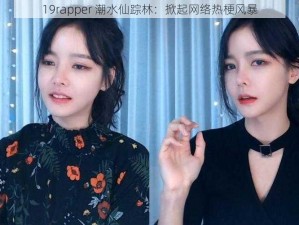 19rapper 潮水仙踪林：掀起网络热梗风暴