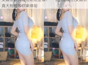 女婿劲真大枪枪到底是谁？——优质耐用的女婿劲真大枪枪等你来体验