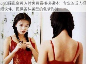 少妇婬乱全黄 A 片免费看楼梯裸体：专业的成人视频软件，提供各种类型的色情影片