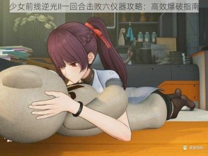 少女前线逆光II一回合击败六仪器攻略：高效爆破指南