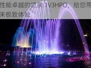 性能卓越的喷泉 1V3HPO，给您带来极致体验