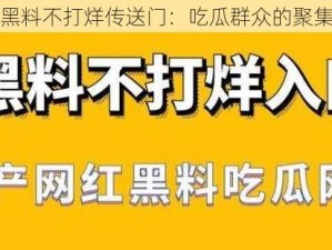 爆黑料不打烊传送门：吃瓜群众的聚集地