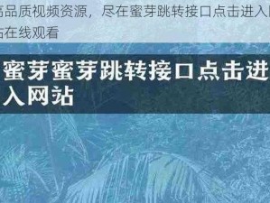 高品质视频资源，尽在蜜芽跳转接口点击进入网站在线观看