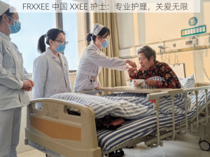 FRXXEE 中国 XXEE 护士：专业护理，关爱无限