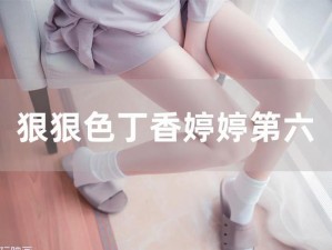 婷婷丁香六月，你没见过的全新版本