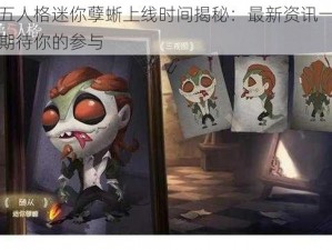 第五人格迷你孽蜥上线时间揭秘：最新资讯一览，期待你的参与