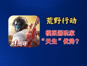 《荒野行动PC版与模拟器版：哪款更胜一筹？深入探究玩家心得》