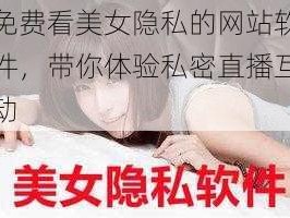 免费看美女隐私的网站软件，带你体验私密直播互动