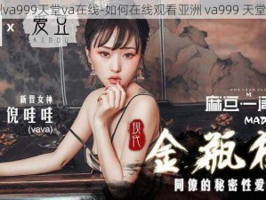 亚洲va999天堂va在线-如何在线观看亚洲 va999 天堂 va？