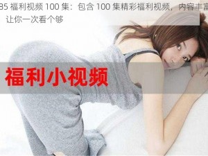 2585 福利视频 100 集：包含 100 集精彩福利视频，内容丰富多样，让你一次看个够