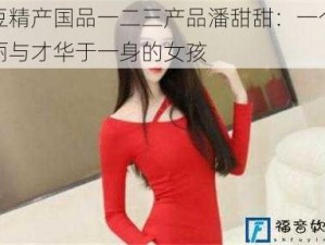 麻豆精产国品一二三产品潘甜甜：一个集美丽与才华于一身的女孩