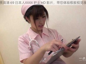 优质高清 69 日本人XXXX 护士 HD 影片，带您体验极致视觉享受