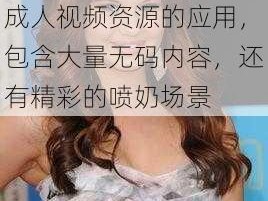 精品欧美 AV 无码喷奶水：一款提供欧美成人视频资源的应用，包含大量无码内容，还有精彩的喷奶场景