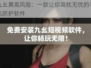 九幺黄高风险：一款让你高枕无忧的手机防护软件