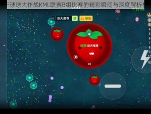 关于球球大作战KML联赛B组比赛的精彩瞬间与深度解析视频