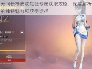 永劫无间长枪皮肤焦钰专属获取攻略：深度解析焦钰皮肤的独特魅力和获得途径