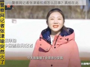 警察网记者张津瑜视频怎么回事？真相在此