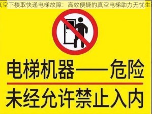 真空下楼取快递电梯故障：高效便捷的真空电梯助力无忧生活