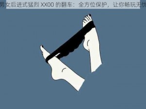 男女后进式猛烈 XX00 的翻车：全方位保护，让你畅玩无忧