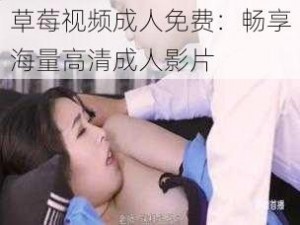 草莓视频成人免费：畅享海量高清成人影片