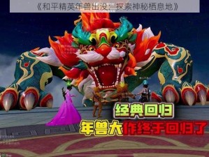 《和平精英年兽出没：探索神秘栖息地》