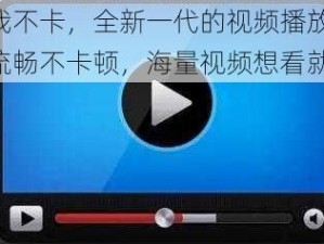 亚洲我不卡，全新一代的视频播放神器，高清流畅不卡顿，海量视频想看就看