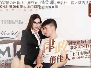 麻豆md0037婚内出轨杜、麻豆 md0037 婚内出轨杜，两人酒店共度良宵被拍