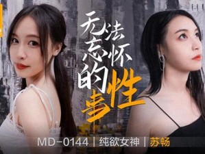 麻花传 MD0190 苏畅——2023 年最新高清画质，带你领略精彩剧情