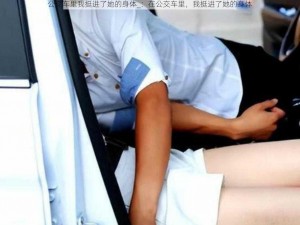 公交车里我挺进了她的身体_：在公交车里，我挺进了她的身体