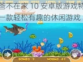 爸爸不在家 10 安卓版游戏特色：一款轻松有趣的休闲游戏