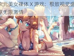 二次元美女裸体 X 游戏：极致视觉盛宴，畅享无限激情