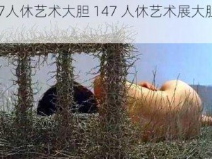 147人休艺术大胆 147 人休艺术展大胆吗？