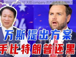 37大但company,37 大但 company 的产品有哪些独特之处？