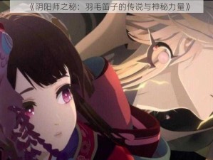 《阴阳师之秘：羽毛笛子的传说与神秘力量》