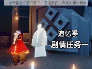 《光遇追忆季任务三：重温旧梦，点亮心灵之旅》