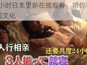 24 小时日本更新在线观看，带你领略岛国文化