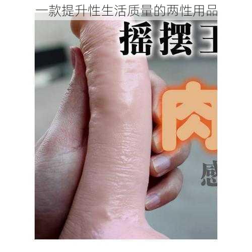 一款提升性生活质量的两性用品