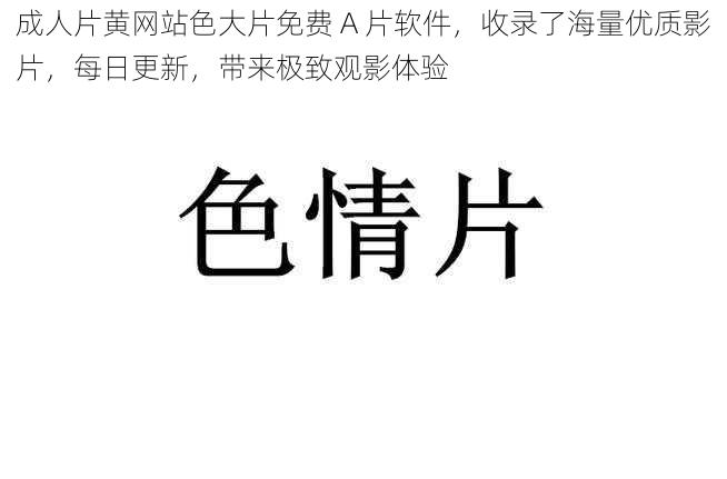 成人片黄网站色大片免费 A 片软件，收录了海量优质影片，每日更新，带来极致观影体验