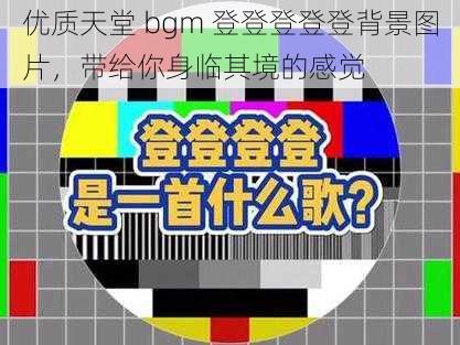 优质天堂 bgm 登登登登登背景图片，带给你身临其境的感觉