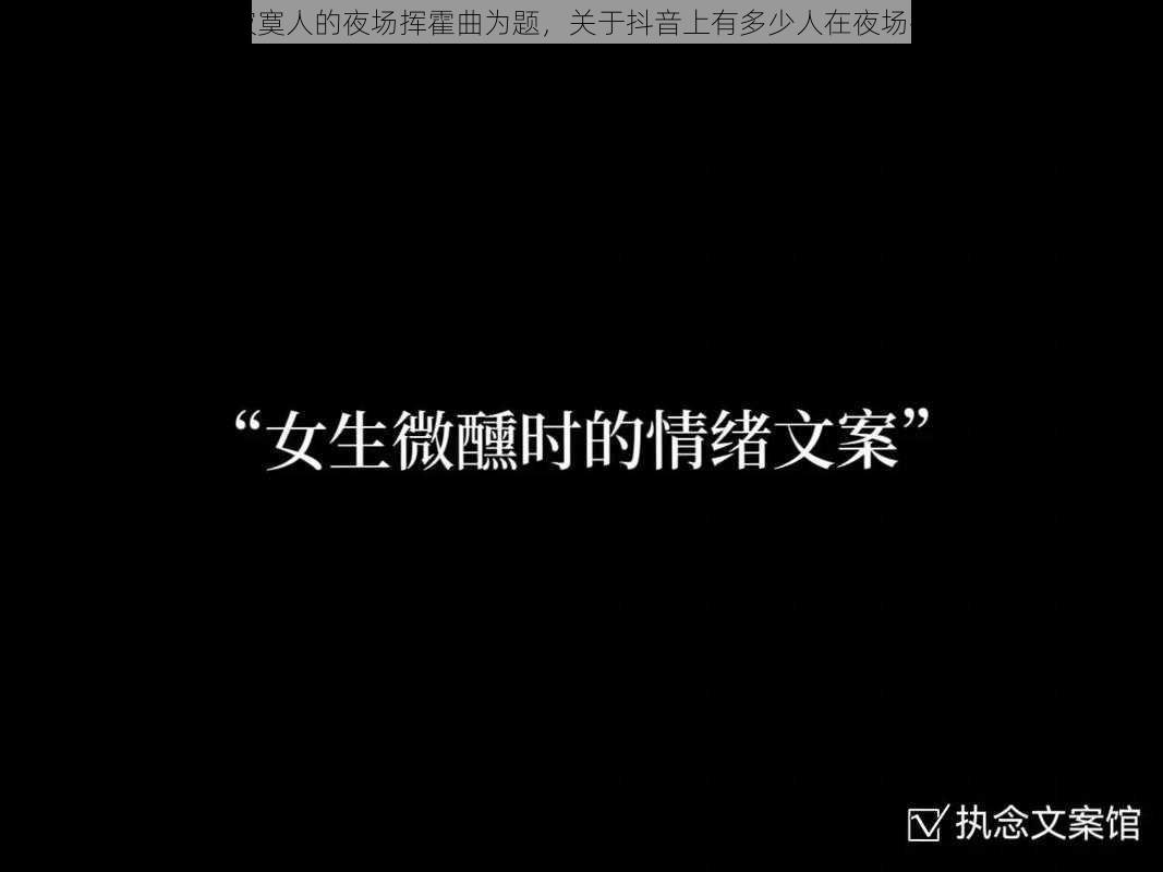 以抖音之夜：寂寞人的夜场挥霍曲为题，关于抖音上有多少人在夜场挥霍寂寞的探讨