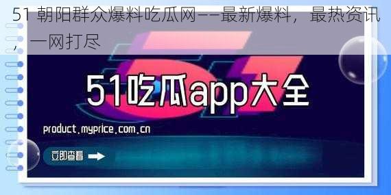 51 朝阳群众爆料吃瓜网——最新爆料，最热资讯，一网打尽