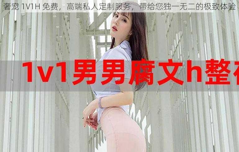 奢宠 1V1H 免费，高端私人定制服务，带给您独一无二的极致体验