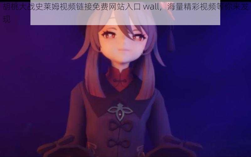 胡桃大战史莱姆视频链接免费网站入口 wall，海量精彩视频等你来发现