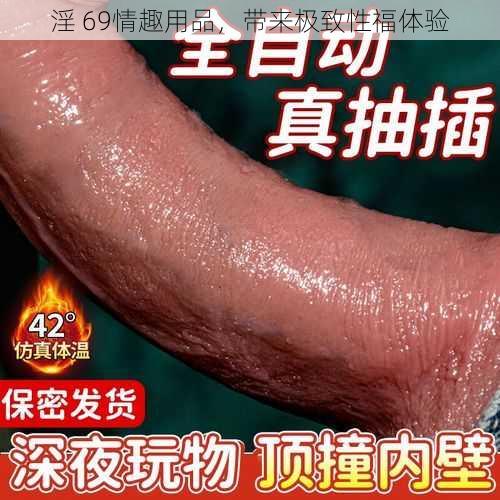 淫 69情趣用品，带来极致性福体验