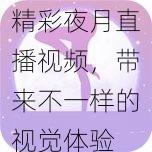 精彩夜月直播视频，带来不一样的视觉体验