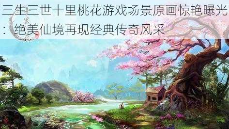 三生三世十里桃花游戏场景原画惊艳曝光：绝美仙境再现经典传奇风采