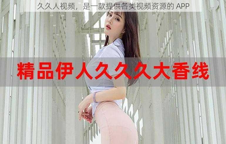 久久人视频，是一款提供各类视频资源的 APP