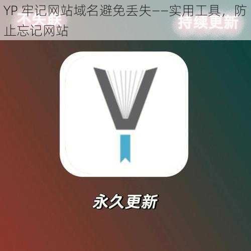 YP 牢记网站域名避免丢失——实用工具，防止忘记网站