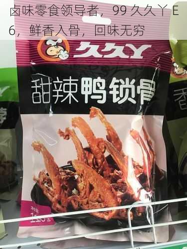 卤味零食领导者，99 久久丫 E6，鲜香入骨，回味无穷