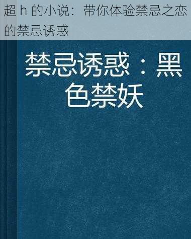 超 h 的小说：带你体验禁忌之恋的禁忌诱惑